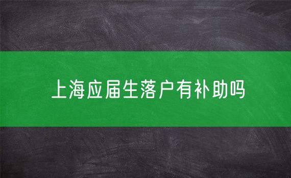 上海应届生落户有补助吗