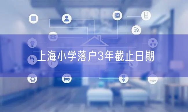 上海小学落户3年截止日期