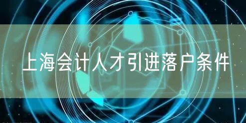 上海会计人才引进落户条件