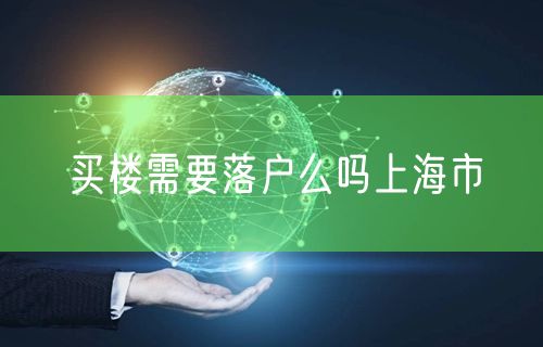买楼需要落户么吗上海市