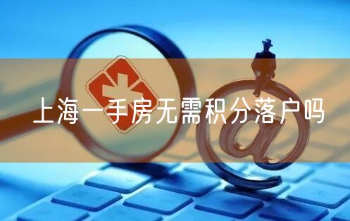 上海一手房无需积分落户吗