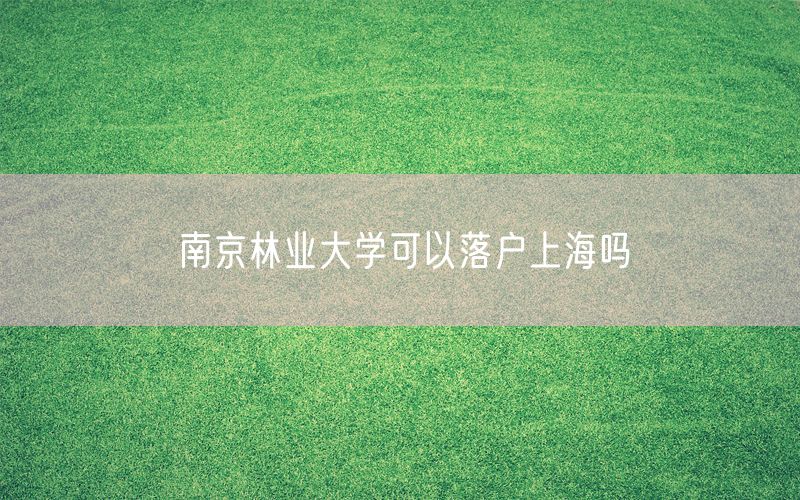 南京林业大学可以落户上海吗