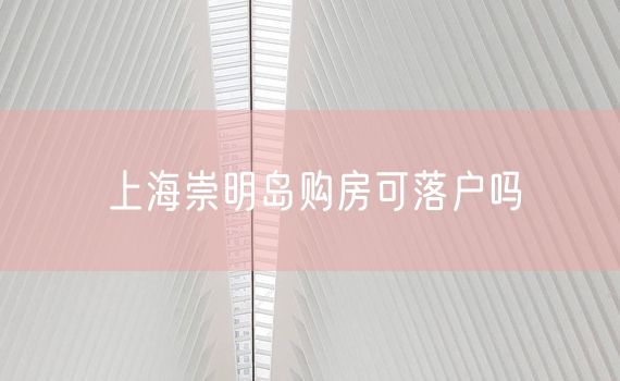 上海崇明岛购房可落户吗