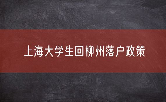 上海大学生回柳州落户政策