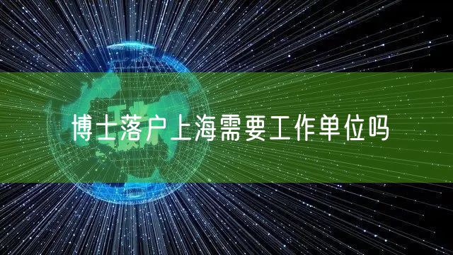 博士落户上海需要工作单位吗
