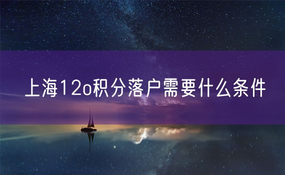 上海12o积分落户需要什么条件