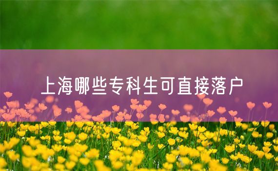 上海哪些专科生可直接落户