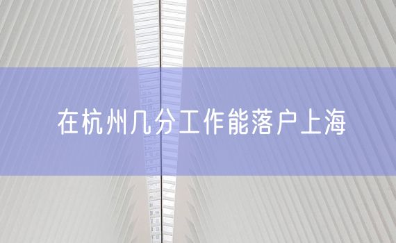 在杭州几分工作能落户上海