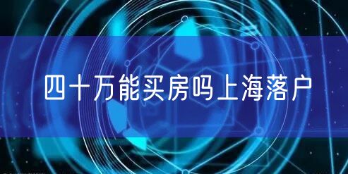 四十万能买房吗上海落户