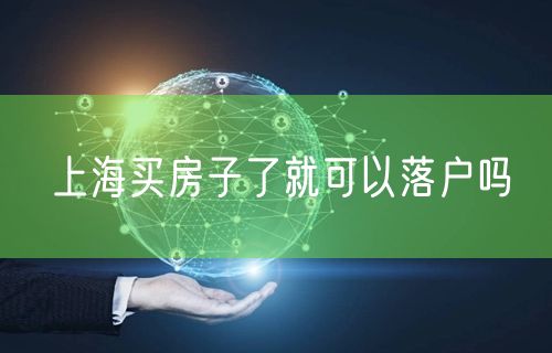 上海买房子了就可以落户吗