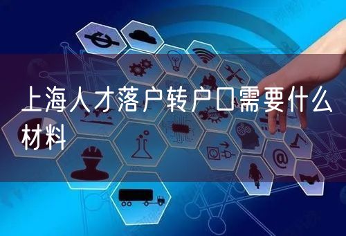 上海人才落户转户口需要什么材料