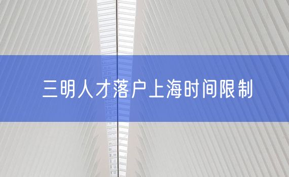 三明人才落户上海时间限制