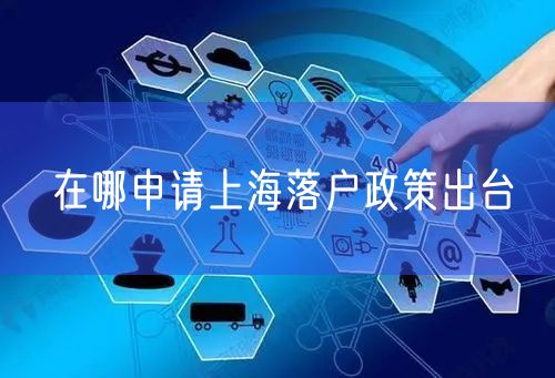 在哪申请上海落户政策出台