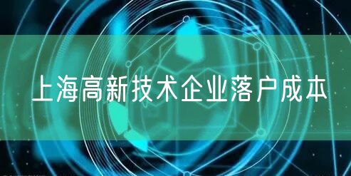 上海高新技术企业落户成本