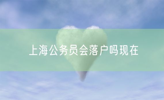 上海公务员会落户吗现在