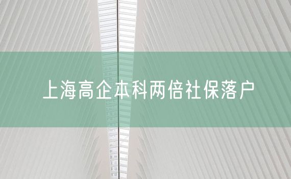 上海高企本科两倍社保落户