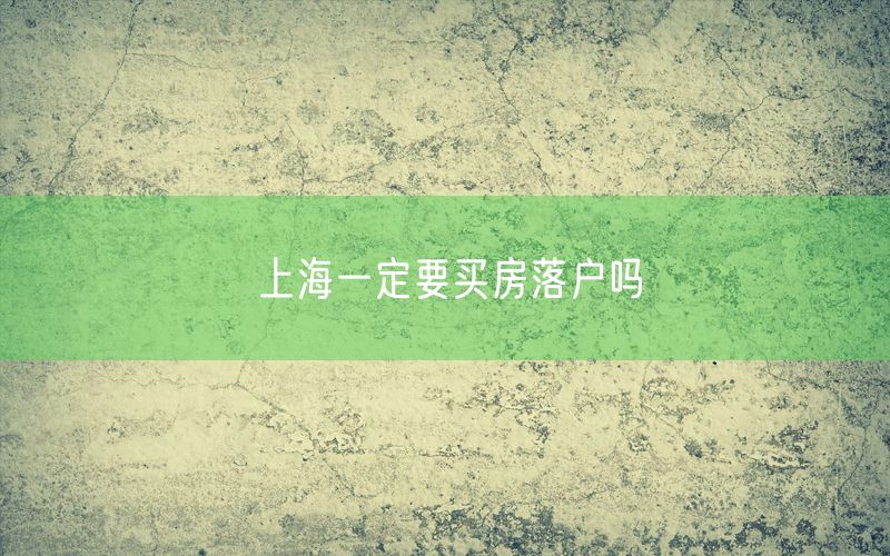 上海一定要买房落户吗