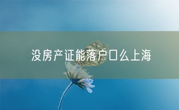 没房产证能落户口么上海