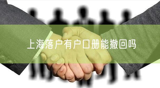 上海落户有户口册能撤回吗
