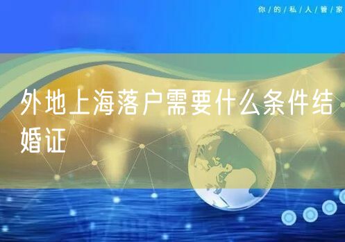 外地上海落户需要什么条件结婚证