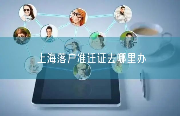 上海落户准迁证去哪里办