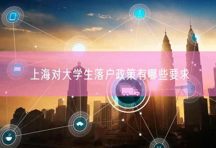 上海对大学生落户政策有哪些要求