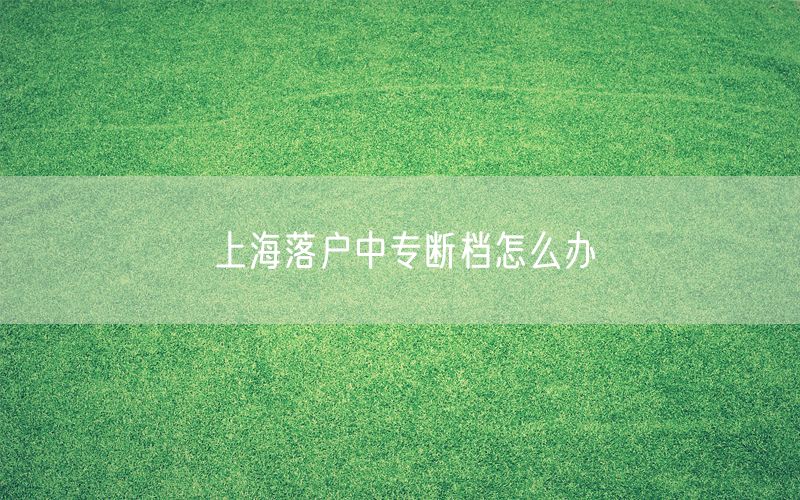 上海落户中专断档怎么办