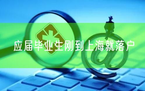 应届毕业生刚到上海就落户