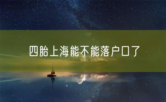 四胎上海能不能落户口了