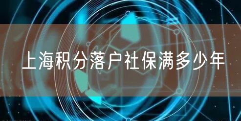 上海积分落户社保满多少年