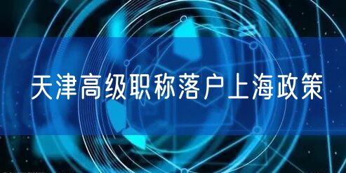 天津高级职称落户上海政策
