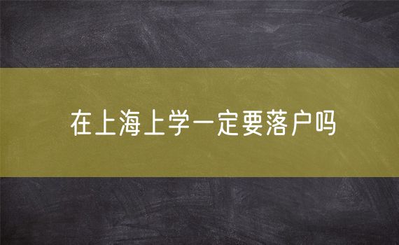 在上海上学一定要落户吗