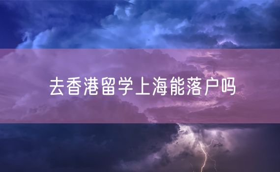 去香港留学上海能落户吗