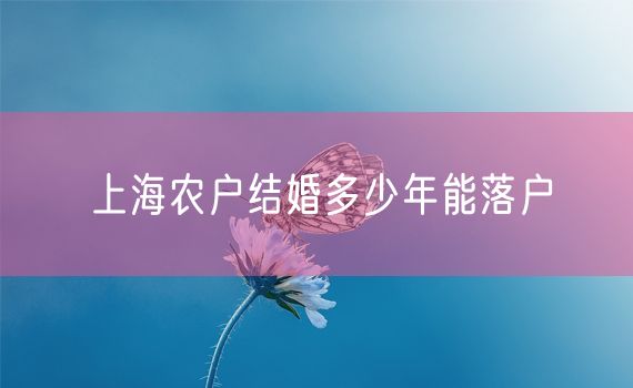 上海农户结婚多少年能落户