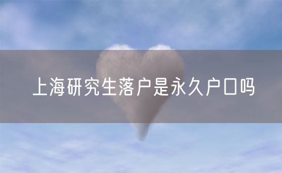上海研究生落户是永久户口吗