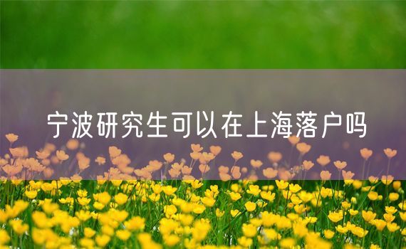 宁波研究生可以在上海落户吗