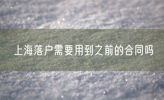 上海落户需要用到之前的合同吗