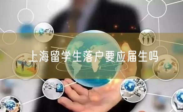 上海留学生落户要应届生吗