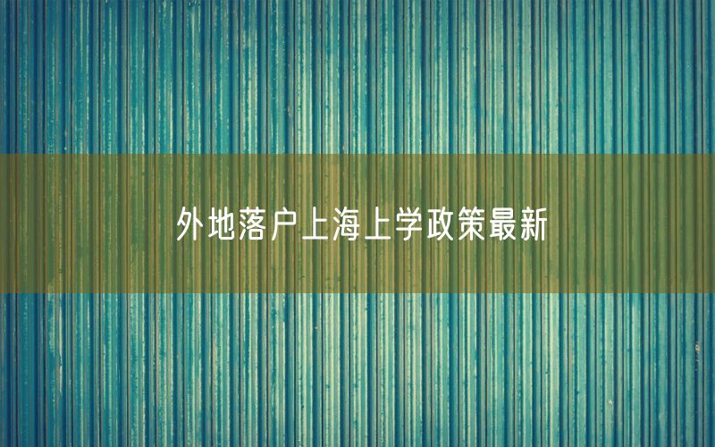 外地落户上海上学政策最新