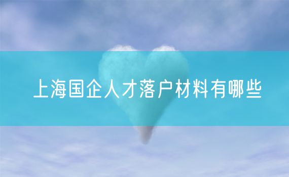上海国企人才落户材料有哪些