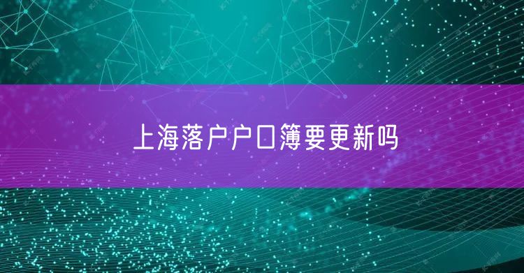 上海落户户口簿要更新吗