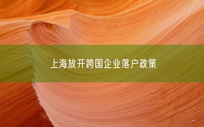 上海放开跨国企业落户政策