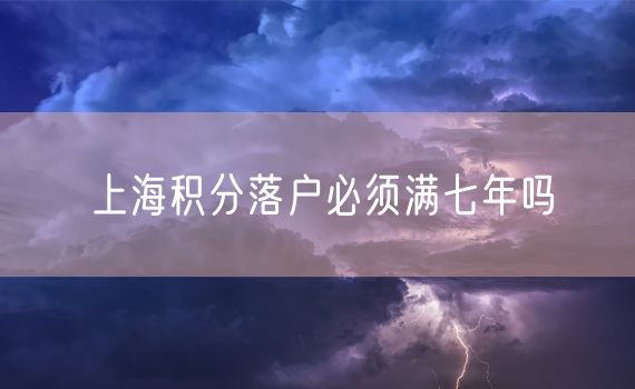 上海积分落户必须满七年吗
