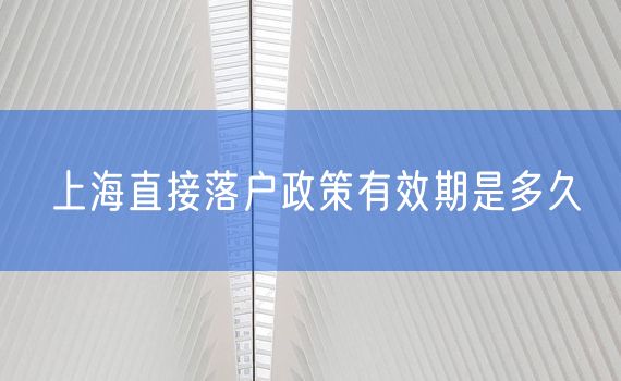 上海直接落户政策有效期是多久