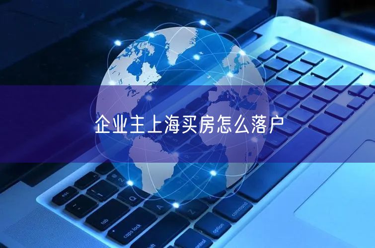 企业主上海买房怎么落户