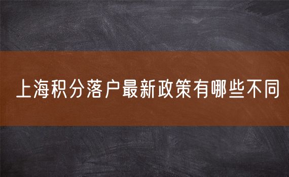 上海积分落户最新政策有哪些不同