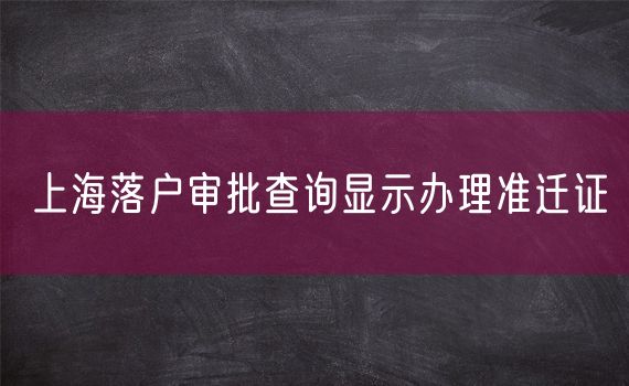 上海落户审批查询显示办理准迁证