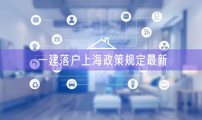 一建落户上海政策规定最新