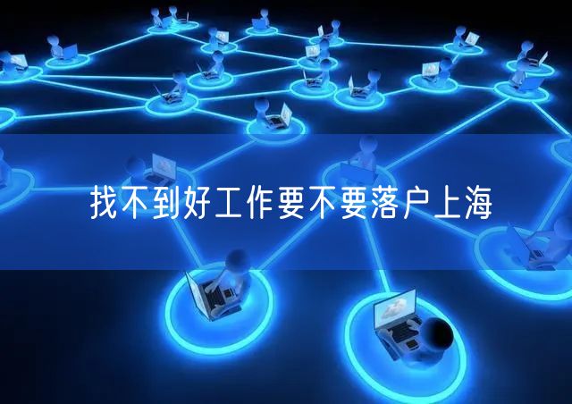 找不到好工作要不要落户上海