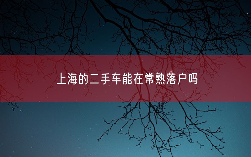 上海的二手车能在常熟落户吗